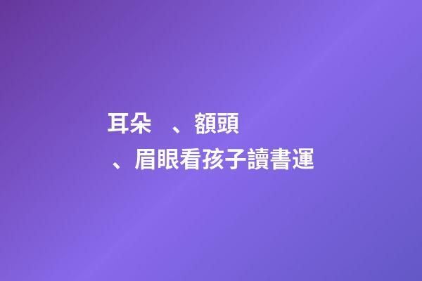 耳朵、額頭、眉眼看孩子讀書運